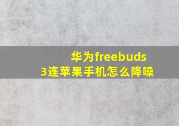 华为freebuds 3连苹果手机怎么降噪